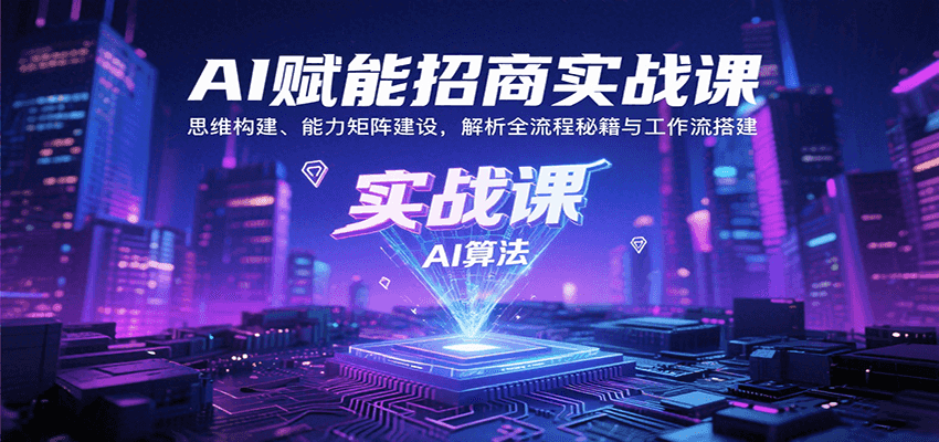 AI赋能招商实战课：思维构建、能力矩阵建设，解析全流程秘籍与工作流搭建-聊项目