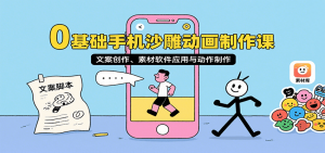 0基础手机沙雕动画制作课，文案创作、素材软件应用与动作制作-聊项目
