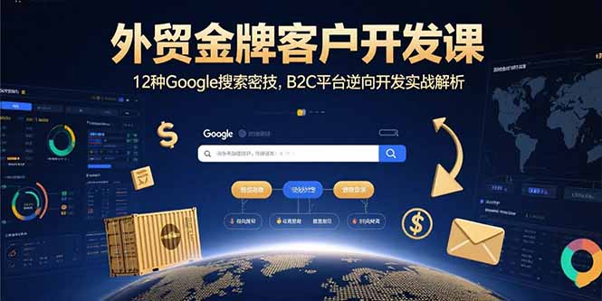 外贸金牌客户开发课，12种Google搜索密技，B2C平台逆向开发实战解析-聊项目