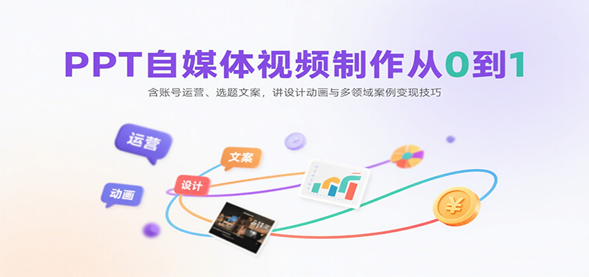 PPT自媒体视频制作从0到1：含账号运营、选题文案，讲设计动画与多领域案例变现技巧-聊项目
