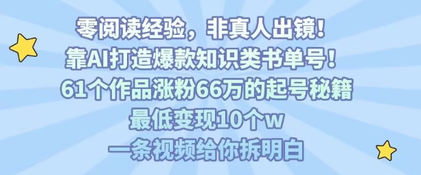 靠AI打造爆款知识类书单号，61个作品涨粉66w的起号秘籍，最低变现10个w，一条视频给你拆明白-聊项目