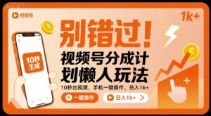 别错过！视频号分成计划懒人玩法，10秒出视频，手机一键操作，日入1k+ 【揭秘】-聊项目