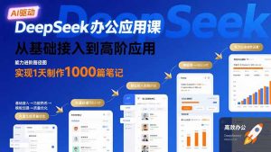 DeepSeek办公应用课：从基础接入到高阶应用，实现1天制作1000篇笔记-聊项目