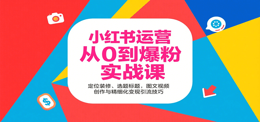 小红书运营从0到爆粉实战课：定位装修、选题标题，图文视频创作与精细化变现引流技巧-聊项目