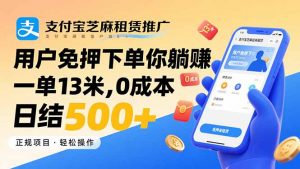支付宝芝麻租赁推广，用户免押下单你躺赚，一单13米，0成本日结500+-聊项目
