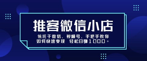 推客微信小店依托于微信、视频号，手把手教你如何快速变现 轻松日入1k+【揭秘】-聊项目