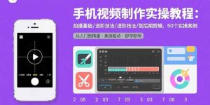 手机视频制作实操教程：拍摄基础/进阶技法/到后期剪辑，50个实操案例-聊项目