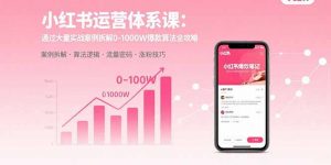 小红书运营体系课：通过大量实战案例拆解0-1000W爆款算法全攻略-聊项目