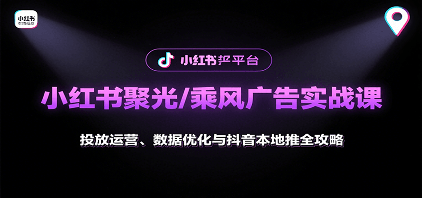 小红书聚光/乘风广告实战课：投放运营、数据优化与抖音本地推全攻略-聊项目
