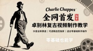 全网首发，卓别林复古视频制作教学，抖音全新赛道，可以进精选签独家，适合零基础新手操作-聊项目