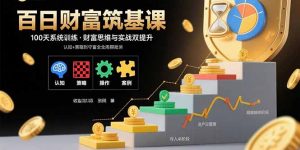 百日财富筑基课：认知+策略+实操+案例拆解 实现从创富到守富全周期能力-聊项目