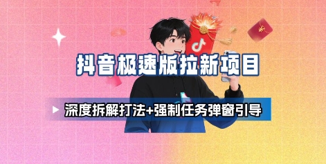 抖音极速版拉新项目_深度拆解打法+强制任务弹窗引导-聊项目