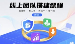 线上团队搭建课程，省社保，聚人才，降成本，增利润，团队管理必看-聊项目
