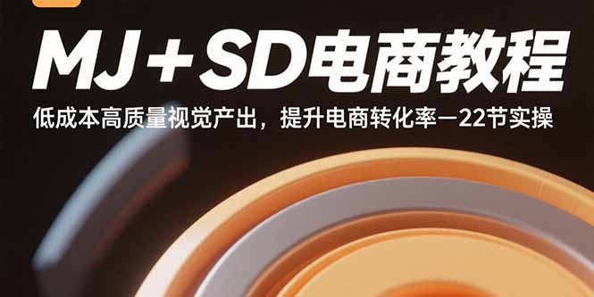 MJ+SD电商教程：低成本高质量视觉产出，提升电商转化率-22节实操-聊项目