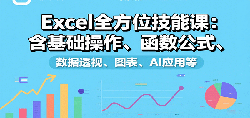 Excel全方位技能课：含基础操作、函数公式、数据透视、图表、AI应用等-聊项目