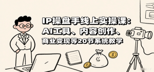 IP操盘手线上实操课：AI工具、内容创作、商业变现等20节系统教学-聊项目