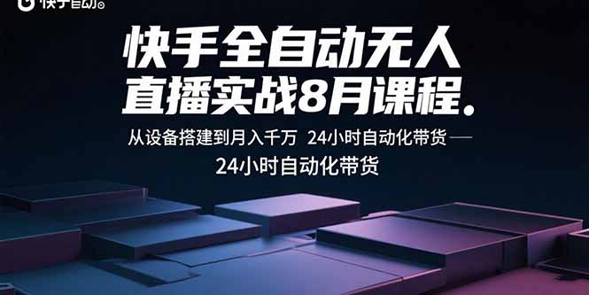 快手全自动无人直播实战8月课程：从设备搭建到月入千万 24小时自动化带货-聊项目