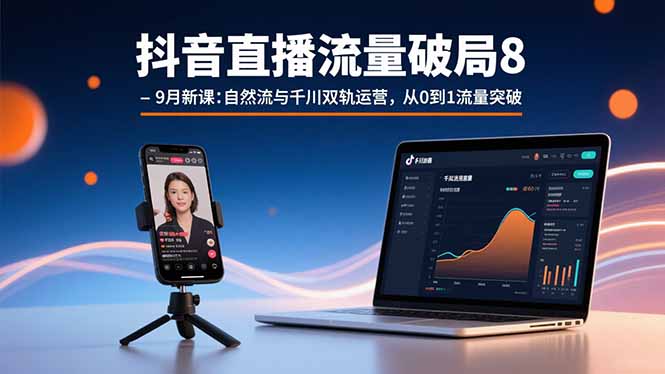 抖音直播流量破局8-9月新课：自然流与千川双轨运营，从0到1流量突破-聊项目
