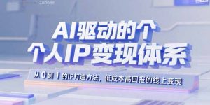 AI驱动的个人IP变现体系：从0到1的IP打造方法，低成本高回报的线上变现-聊项目