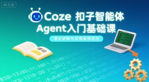 Coze扣子智能体Agent入门基础课，理论讲解与实操案例结合-聊项目