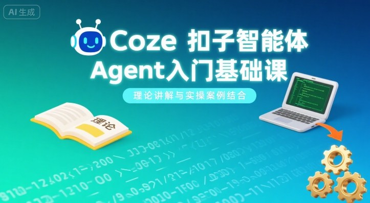 Coze扣子智能体Agent入门基础课，理论讲解与实操案例结合-聊项目