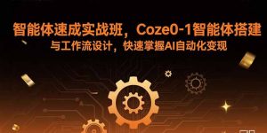 智能体速成实战班，Coze0-1智能体搭建与工作流设计，快速掌握AI自动化变现-聊项目