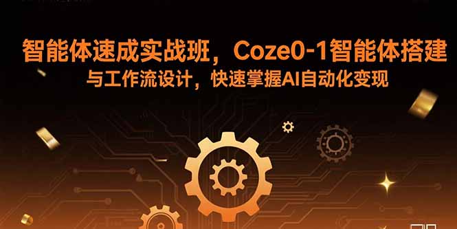 智能体速成实战班，Coze0-1智能体搭建与工作流设计，快速掌握AI自动化变现-聊项目