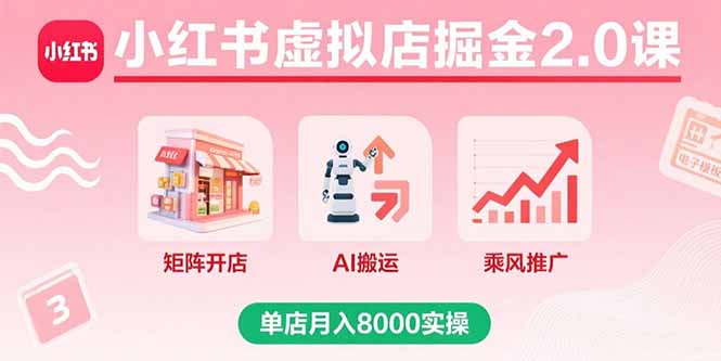 小红书虚拟店掘金2.0课，矩阵开店+AI搬运+乘风推广，单店月入8000实操-聊项目