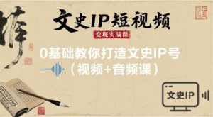 文史IP短视频变现实战课，0基础教你打造文史IP号(视频+音频课)-聊项目