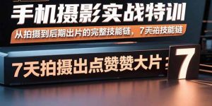 手机摄影实战特训，从拍摄到后期出片的完整技能链，7天拍出点赞大片-聊项目