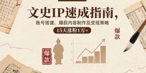 文史IP速成指南，账号搭建、爆款内容制作及变现策略，15天涨粉1万+-聊项目