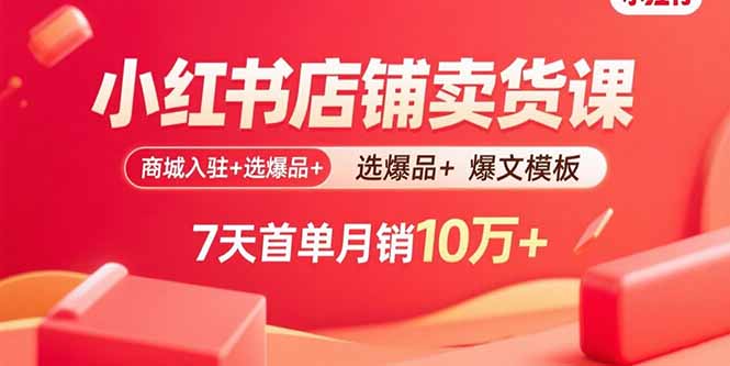 小红书店铺卖货课：商城入驻+选爆品+爆文模板，7天首单月销10万+-聊项目