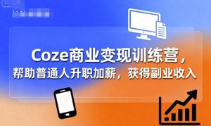 Coze商业变现训练营，帮助普通人升职加薪， 获得副业收入-聊项目