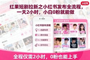 红果短剧拉新之小红书发布全流程，一天2小时，小白0粉就能做-聊项目