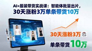 AI+服装带货实战课：智能体批量出片，30天涨粉3万单条带货10万-聊项目