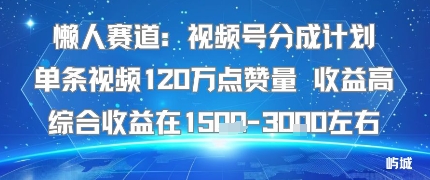 懒人赛道：视频号分成计划单条视频120W点赞量 收益高综合收益在1.5K左右-聊项目