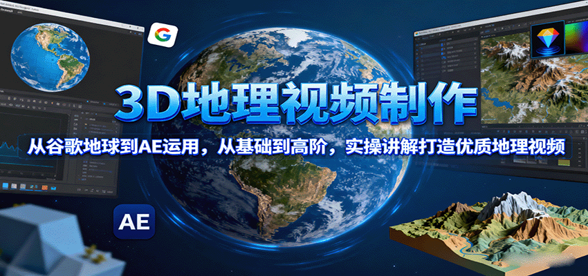 3D地理视频制作，从谷歌地球到AE运用，从基础到高阶，实操讲解打造优质地理视频-聊项目