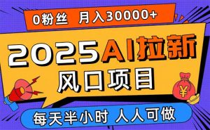2025AI拉新风口项目，0粉0基础月入30000+新手小白轻松学会-聊项目