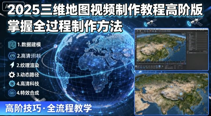 2025三维地图视频制作教程高阶版，掌握全过程制作方法-聊项目