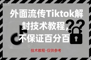 外面流传Tiktok解封技术教程，不保证百分百，具体自测-聊项目