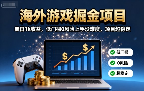 海外游戏掘金项目：单日1k收益，低门槛0风险上手没难度，项目超稳定【揭秘】-聊项目