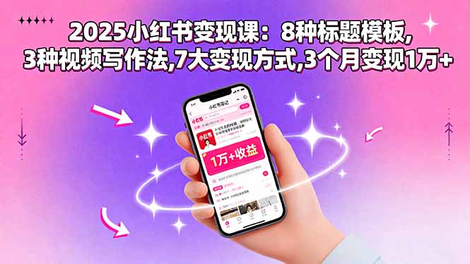 2025小红书变现课：8种标题模板,3种视频写作法,7大变现方式,3个月变现1万+-聊项目