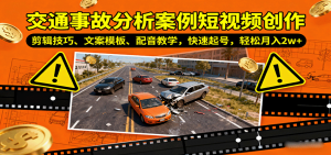 交通事故分析案例短视频创作，剪辑技巧、文案模板、配音教学，快速起号，轻松月入2w+-聊项目