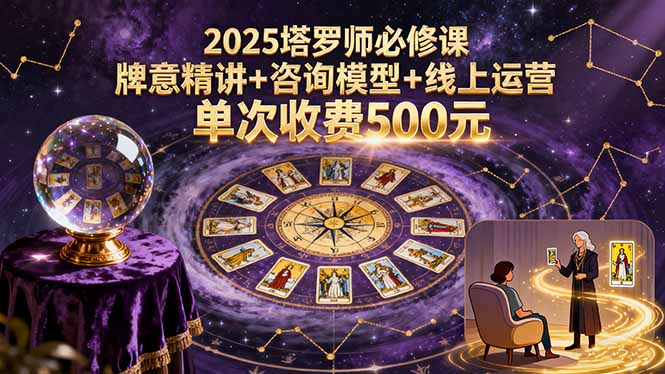 2025塔罗师必修课，牌意精讲+咨询模型+线上运营，单次收费500元-聊项目