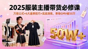 2025服装主播带货必修课，万能公式+6大逼单技巧+实战演练，单场GMV破50万-聊项目