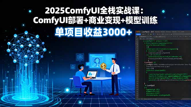 2025ComfyUI全栈实战课：ComfyUI部署+商业变现+模型训练，单项目收益3000+-聊项目
