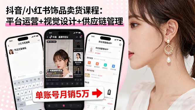 抖音/小红书饰品卖货课程：平台运营+视觉设计+供应链管理，单账号月销5万-聊项目