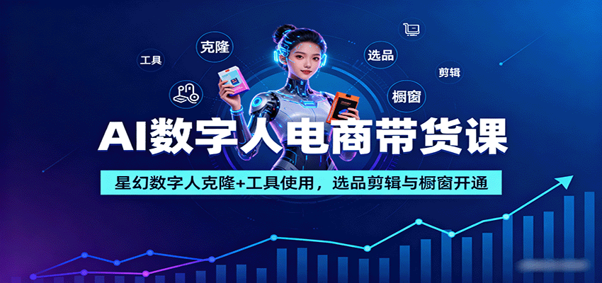 AI数字人电商带货课：星幻数字人克隆+工具使用，选品剪辑与橱窗开通-聊项目