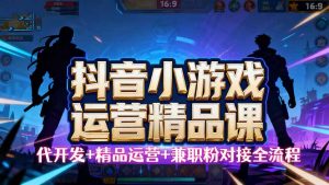 【抖音小游戏精品运营课】小白也可以操作，从0开始学小游戏运营，操作…-聊项目
