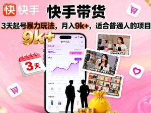 快手带货，3天起号暴力玩法，月入9k+，适合普通人的项目-聊项目